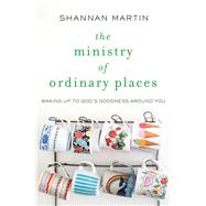 The Ministry of Ordinary Places by Martin, Shannan, 9780718077488