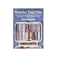 Essential Trout Flies Step-by-step tying instructions for 31 indispensable pattern styles and their most useful variations by Hughes, Dave, 9780811727488
