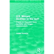 U.S. Military Strategy in the Gulf (Routledge Revivals): Origins and Evolution Under the Carter and Reagan Administrations by Acharya; Amitav, 9780415717489