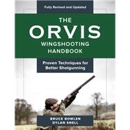 The Orvis Wingshooting Handbook, Fully Revised and Updated Proven Techniques For Better Shotgunning by Bowlen, Bruce; Snell, Dylan, 9781493037490