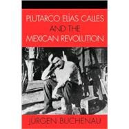 Plutarco Elas Calles and the Mexican Revolution by Buchenau, Jrgen, 9780742537491