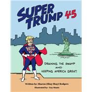 Super Trump 45 Draining The Swamp and Keeping America Great by Rodgers, Sharon, 9781098327491
