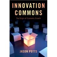 Innovation Commons The Origin of Economic Growth by Potts, Jason, 9780190937492