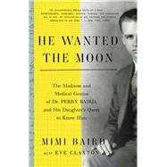 He Wanted the Moon The Madness and Medical Genius of Dr. Perry Baird, and His Daughter's Quest to Know Him by Baird, Mimi; Claxton, Eve, 9780804137492