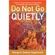 Do Not Go Quietly A Guide to Living Consciously and Aging Wisely for People Who Weren't Born Yesterday by Cappannelli, George ; Cappannelli, Sedena, 9780825307492