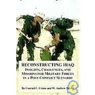 Reconstructing Iraq : Insights, Challenges, and Missions for Military Forces in a Post-Conflict Scenario by Crane, Conrad C.; Terrill, W. Andrew, 9781410217493