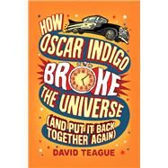 How Oscar Indigo Broke the Universe by Teague, David, 9780062377494
