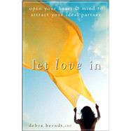 Let Love In : Open Your Heart and Mind to Attract Your Ideal Partner by Berndt, Debra, 9780470497494