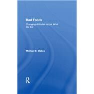 Bad Foods: Changing Attitudes About What We Eat by Oakes,Michael E., 9781138507494