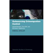 Outsourcing Crimmigration Control Digital Borders, the IOM, and Biometric Statehood by Singler, Samuel, 9780198927495