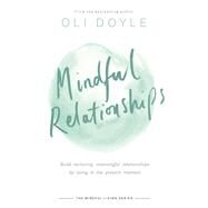 Mindful Relationships Build nurturing, meaningful relationships by living in the present moment by Doyle, Oli, 9781409167495