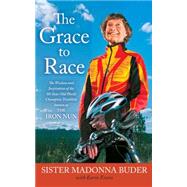 The Grace to Race The Wisdom and Inspiration of the 80-Year-Old World Champion Triathlete Known as the Iron Nun by Buder, Sister Madonna; Evans, Karin, 9781439177495