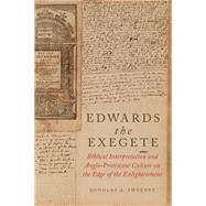Edwards the Exegete Biblical Interpretation and Anglo-Protestant Culture on the Edge of the Enlightenment by Sweeney, Douglas A., 9780190687496