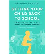 Getting Your Child Back to School A Parent's Guide to Solving School Attendance Problems, Revised and Updated Edition by Kearney, Christopher A., 9780197547496