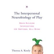 The Interpersonal Neurobiology of Play Brain-Building Interventions for Emotional Well-Being by Kestly, Theresa A., 9780393707496