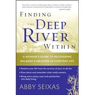 Finding the Deep River Within A Woman's Guide to Recovering Balance and Meaning in Everyday Life by Seixas, Abby, 9780787997496
