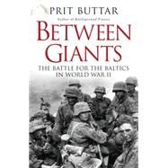 Between Giants The Battle for the Baltics in World War II by Buttar, Prit, 9781472807496