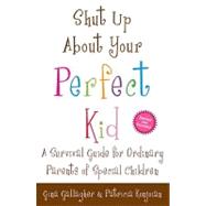 Shut up about Your Perfect Kid : A Survival Guide for Ordinary Parents of Special Children by Konjoian, Patricia; Gallagher, Gina, 9780307587497
