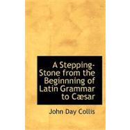 A Stepping-stone from the Beginnning of Latin Grammar to Caesar by Collis, John Day, 9780554547497