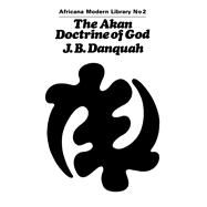 The Akan Doctrine of God: A Fragment of Gold Coast Ethics and Religion by Danquah,J.B., 9780714617497