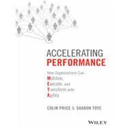Accelerating Performance How Organizations Can Mobilize, Execute, and Transform with Agility by Price, Colin; Toye, Sharon, 9781119147497