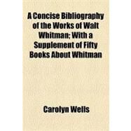 A Concise Bibliography of the Works of Walt Whitman: With a Supplement of Fifty Books About Whitman by Wells, Carolyn; Goldsmith, Alfred F., 9781154487497