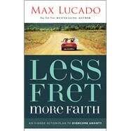 Less Fret, More Faith by Lucado, Max, 9781400207497