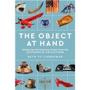 The Object at Hand Intriguing and Inspiring Stories from the Smithsonian Collections by Py-Lieberman, Beth; Kurin, Richard, 9781588347497