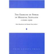 The Exercise of Power in Medieval Scotland, 1250-1500 by Boardman, Steve; Ross, Alastair, 9781851827497