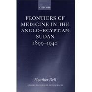 Frontiers of Medicine in the Anglo-Egyptian Sudan, 1899-1940 by Bell, Heather, 9780198207498