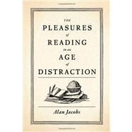 The Pleasures of Reading in an Age of Distraction by Jacobs, Alan, 9780199747498