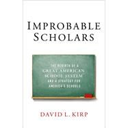 Improbable Scholars The Rebirth of a Great American School System and a Strategy for America's Schools by Kirp, David L., 9780199987498