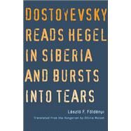Dostoyevsky Reads Hegel in Siberia and Bursts into Tears by Foldenyi, Laszlo F.; Mulzet, Ottilie, 9780300167498