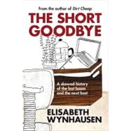 The Short Goodbye A Skewed History of the Last Boom and the Next Bust by Wynhausen, Elisabeth, 9780522857498
