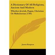 Dictionary of All Religions, Ancient and Modern : Whether Jewish, Pagan, Christian or Mahometan (1704) by Knapton, James, 9781104117498