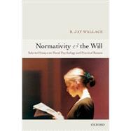 Normativity and the Will Selected Essays on Moral Psychology and Practical Reason by Wallace, R. Jay, 9780199287499