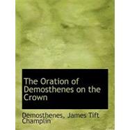 The Oration of Demosthenes on the Crown by Champlin, James Tift; Demosthenes, 9780554697499