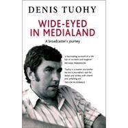 Wide-Eyed in Medialand : A Broadcaster's Journey by Tuohy, Denis, 9780856407499