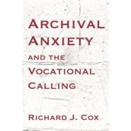 Archival Anxiety and the Vocational Calling by Cox, Richard J., 9781936117499