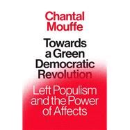 Towards A Green Democratic Revolution Left Populism and the Power of Affects by Mouffe, Chantal, 9781839767500
