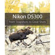 Nikon D5300 From Snapshots to Great Shots by Sylvan, Rob, 9780321987501