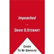 Impeached The Trial of President Andrew Johnson and the Fight for Lincoln's Legacy by Stewart, David O., 9781416547501