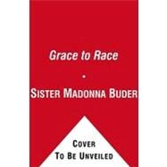 The Grace to Race: The Wisdom and Inspiration of the 80-year-old World Champion Triathlete Known As the Iron Nun by Buder, Sister Madonna; Evans, Karin, 9781439177501