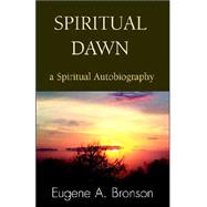 Spiritual Dawn : A Spiritual Autobiography by BRONSON EUGENE A, 9780738867502