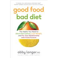 Good Food, Bad Diet The Habits You Need to Ditch Diet Culture, Lose Weight, and Fix Your Relationship with Food Forever by Langer, Abby, 9781982137502