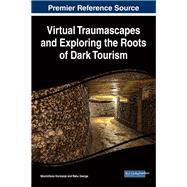 Virtual Traumascapes and Exploring the Roots of Dark Tourism by Korstanje, Maximiliano; George, Babu, 9781522527503