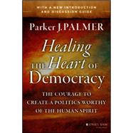 Healing the Heart of Democracy: The Courage to Create a Politics Worthy of the Human Spirit by Palmer, Parker J., 9781118907504