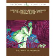 Christianity Unveiled: Being an Examination of the Principles and Effects of the Christian Religion by Holbach, Paul Henri Thiry Baron D., 9781486437504