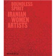 Boundless Spirit Iranian Women Artists by Afkhami, Mohammed; Neshat, Shirin; Afkhami, Mahnaz; Azimi, Negar; Morris, Natasha, 9781580937504