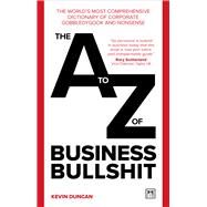 The A-Z of Business Bullshit The worlds most comprehensive dictionary of corporate gobbledygook and nonsense by Duncan, Kevin, 9781911687504
